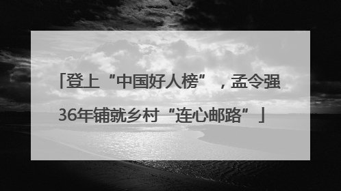 登上“中国好人榜”，孟令强36年铺就乡村“连心邮路”