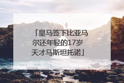 皇马签下比亚马尔还年轻的17岁天才马斯坦托诺