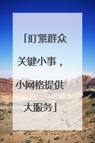 盯紧群众关键小事，小网格提供大服务