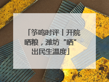 筝鸣时评丨开院晒粮，潍坊“晒”出民生温度