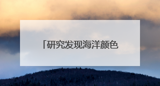 研究发现海洋颜色变了，两极变得更绿，赤道附近更蓝