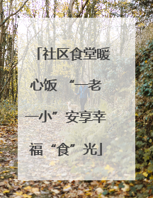 社区食堂暖心饭 “一老一小”安享幸福“食”光