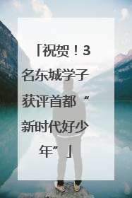 祝贺！3名东城学子获评首都“新时代好少年”