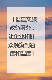 福建文旅政务服务：让企业和群众触摸到速度和温度