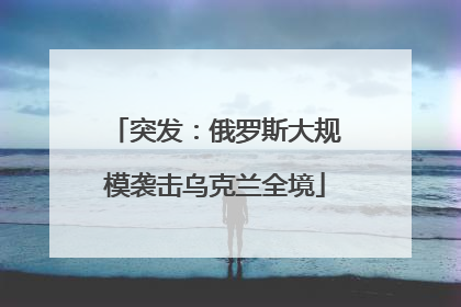 突发：俄罗斯大规模袭击乌克兰全境