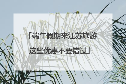 端午假期来江苏旅游 这些优惠不要错过
