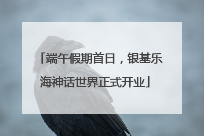 端午假期首日，银基乐海神话世界正式开业