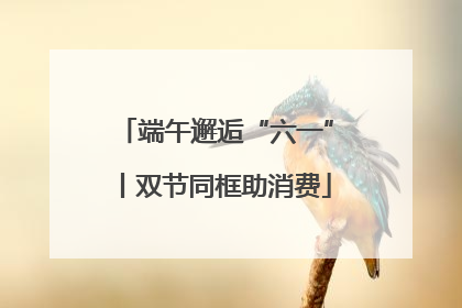 端午邂逅“六一”丨双节同框助消费