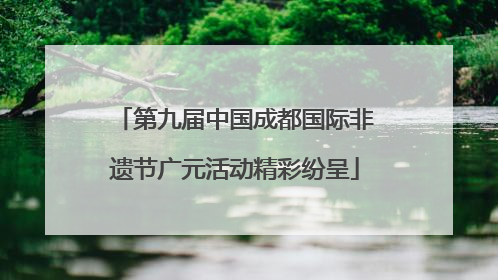 第九届中国成都国际非遗节广元活动精彩纷呈