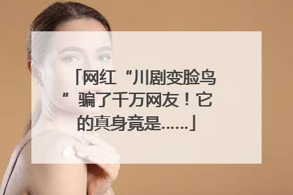 网红“川剧变脸鸟”骗了千万网友！它的真身竟是……