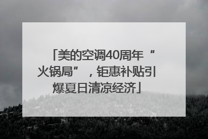 美的空调40周年“火锅局”，钜惠补贴引爆夏日清凉经济