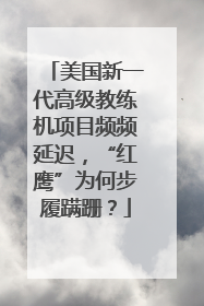 美国新一代高级教练机项目频频延迟，“红鹰”为何步履蹒跚？