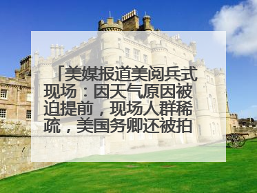 美媒报道美阅兵式现场：因天气原因被迫提前，现场人群稀疏，美国务卿还被拍到打哈欠