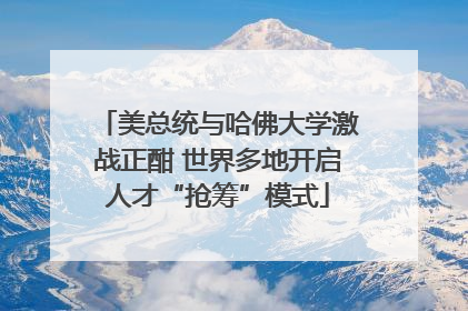 美总统与哈佛大学激战正酣 世界多地开启人才“抢筹”模式