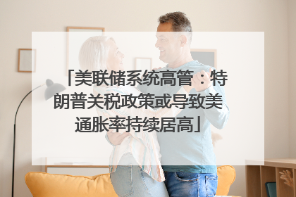 美联储系统高管：特朗普关税政策或导致美通胀率持续居高