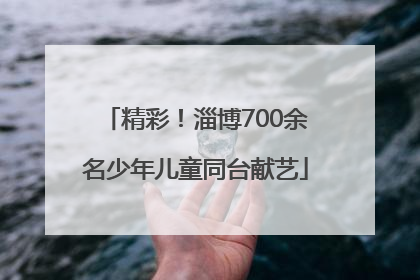 精彩！淄博700余名少年儿童同台献艺