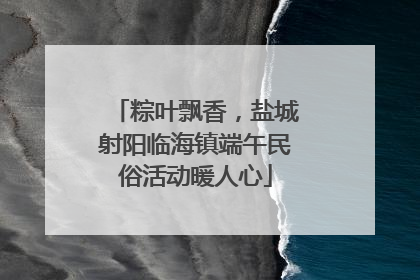 粽叶飘香，盐城射阳临海镇端午民俗活动暖人心
