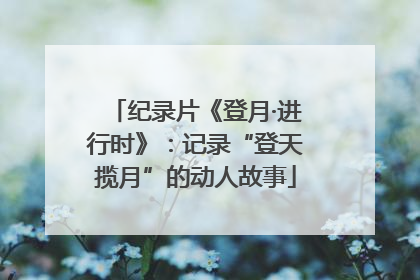 纪录片《登月·进行时》：记录“登天揽月”的动人故事