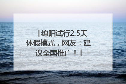 绵阳试行2.5天休假模式，网友：建议全国推广！