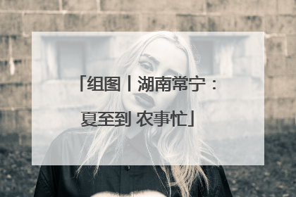 组图丨湖南常宁：夏至到 农事忙