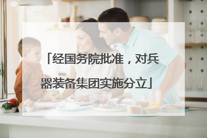 经国务院批准，对兵器装备集团实施分立
