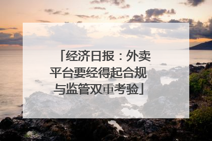 经济日报：外卖平台要经得起合规与监管双重考验