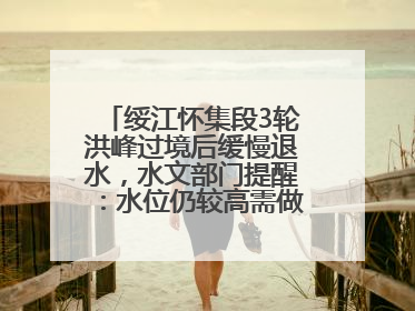 绥江怀集段3轮洪峰过境后缓慢退水，水文部门提醒：水位仍较高需做好防御