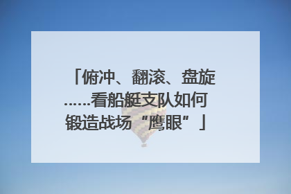 俯冲、翻滚、盘旋……看船艇支队如何锻造战场“鹰眼”