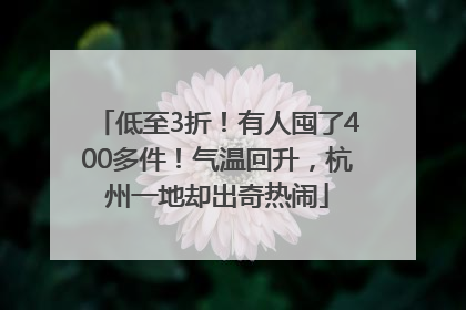 低至3折！有人囤了400多件！气温回升，杭州一地却出奇热闹