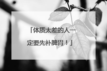 体质太差的人一定要先补脾胃！