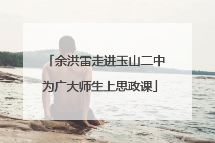余洪雷走进玉山二中为广大师生上思政课