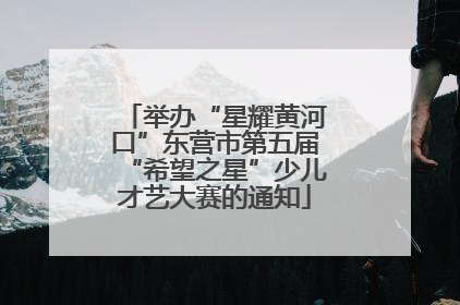 举办“星耀黄河口”东营市第五届“希望之星”少儿才艺大赛的通知