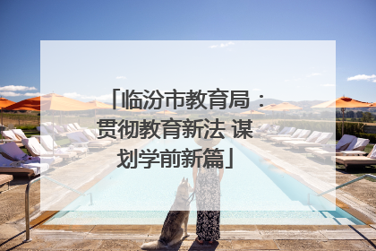 临汾市教育局：贯彻教育新法 谋划学前新篇
