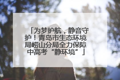 为梦护航，静音守护！青岛市生态环境局崂山分局全力保障中高考“静环境”