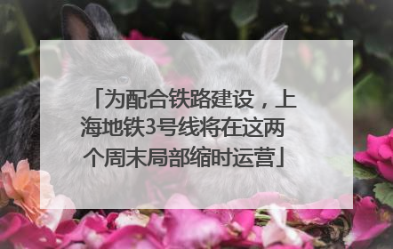 为配合铁路建设，上海地铁3号线将在这两个周末局部缩时运营