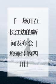 一场开在长江边的新闻发布会｜您牵挂的四川
