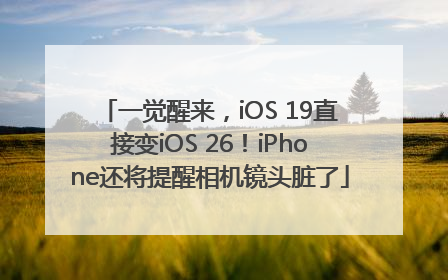 一觉醒来，iOS 19直接变iOS 26！iPhone还将提醒相机镜头脏了