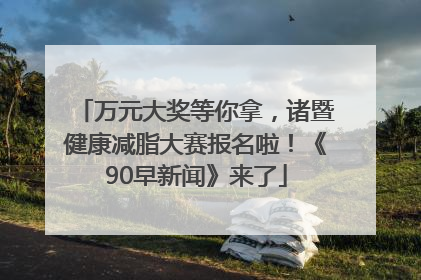 万元大奖等你拿，诸暨健康减脂大赛报名啦！《90早新闻》来了