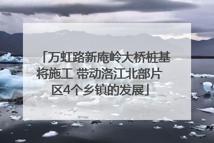 万虹路新庵岭大桥桩基将施工 带动洛江北部片区4个乡镇的发展