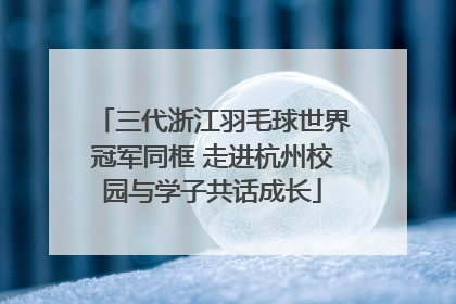 三代浙江羽毛球世界冠军同框 走进杭州校园与学子共话成长