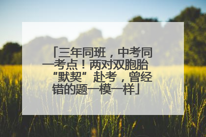 三年同班，中考同一考点！两对双胞胎“默契”赴考，曾经错的题一模一样