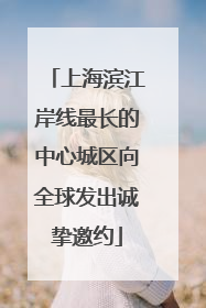 上海滨江岸线最长的中心城区向全球发出诚挚邀约
