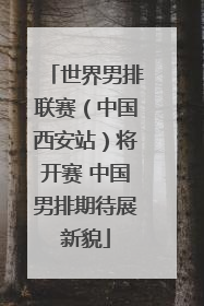 世界男排联赛（中国西安站）将开赛 中国男排期待展新貌