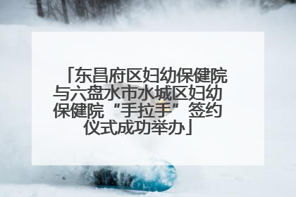 东昌府区妇幼保健院与六盘水市水城区妇幼保健院“手拉手”签约仪式成功举办