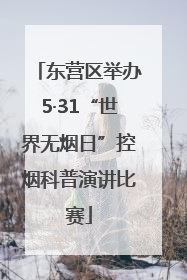 东营区举办5·31“世界无烟日”控烟科普演讲比赛