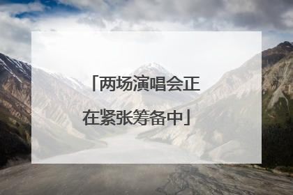 两场演唱会正在紧张筹备中