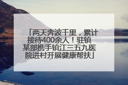 两天奔波千里，累计接待400余人！驻镇某部携手镇江三五九医院进村开展健康帮扶