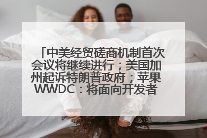 中美经贸磋商机制首次会议将继续进行；美国加州起诉特朗普政府；苹果WWDC：将面向开发者推出苹果智能模型；中办、国办发文，事关民生丨每经早参