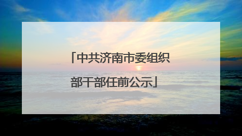 中共济南市委组织部干部任前公示