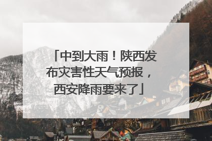 中到大雨！陕西发布灾害性天气预报，西安降雨要来了
